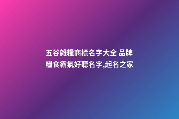 五谷雜糧商標名字大全 品牌糧食霸氣好聽名字,起名之家-第1張-商標起名-玄機派